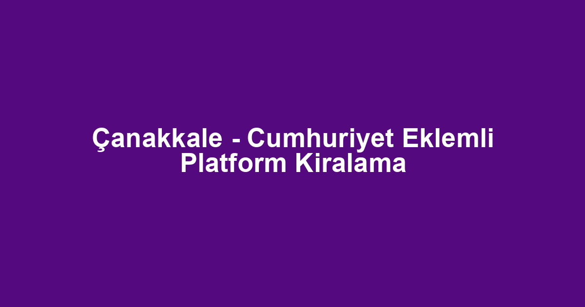 Çanakkale - Cumhuriyet Eklemli Platform Kiralama