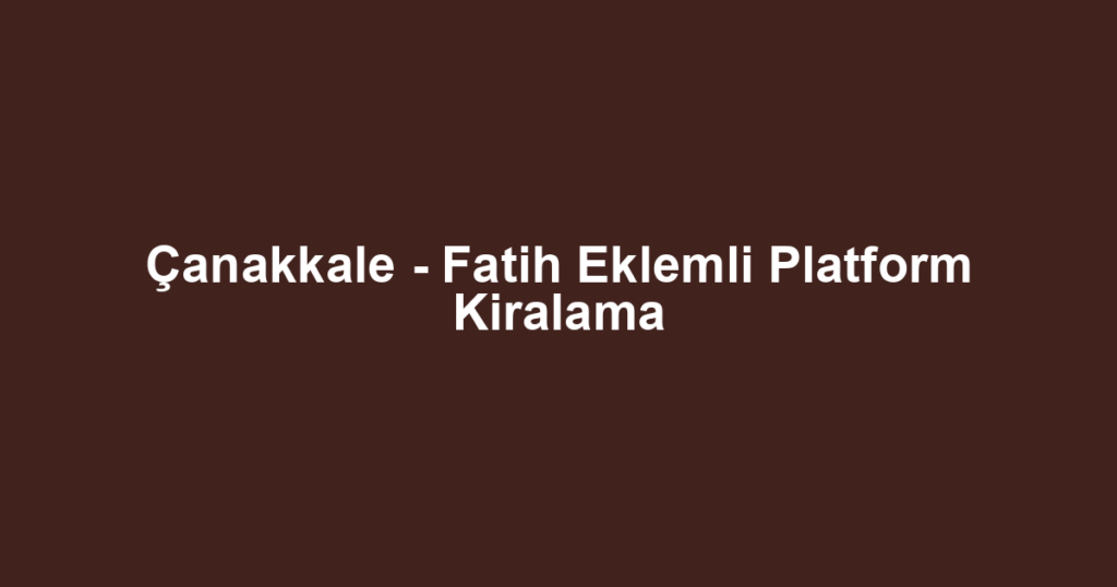Çanakkale - Fatih Eklemli Platform Kiralama