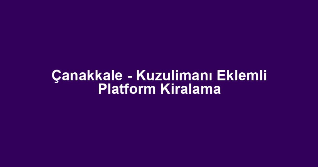 Çanakkale - Kuzulimanı Eklemli Platform Kiralama