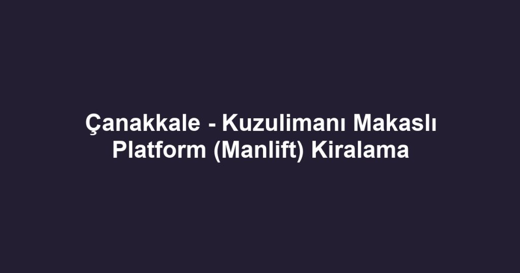 Çanakkale - Kuzulimanı Makaslı Platform (Manlift) Kiralama