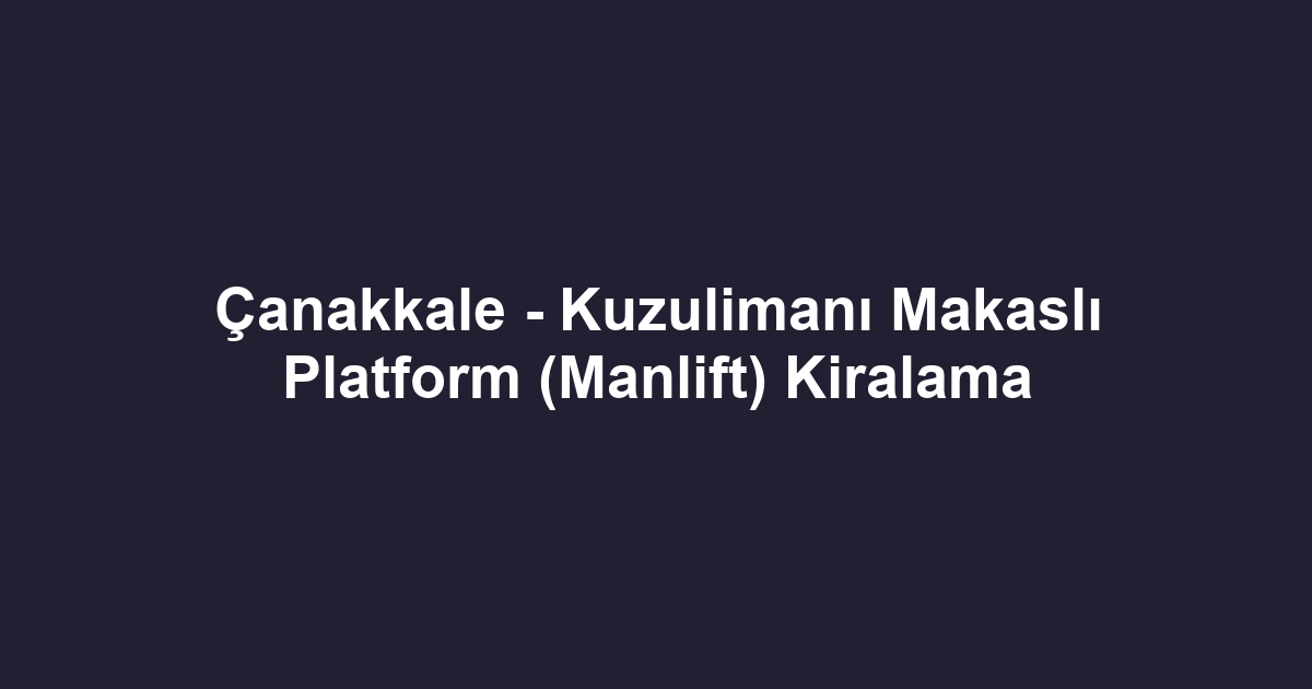 Çanakkale - Kuzulimanı Makaslı Platform (Manlift) Kiralama
