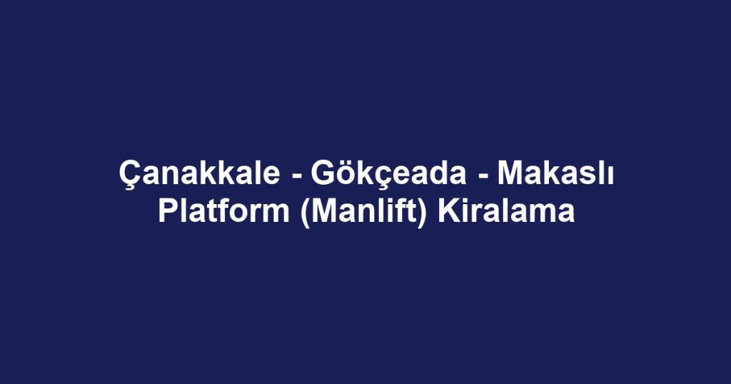 Çanakkale - Gökçeada - Makaslı Platform (Manlift) Kiralama