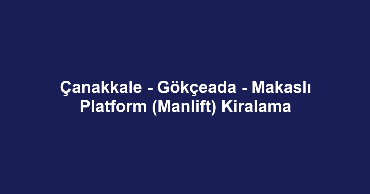 Çanakkale - Gökçeada - Makaslı Platform (Manlift) Kiralama