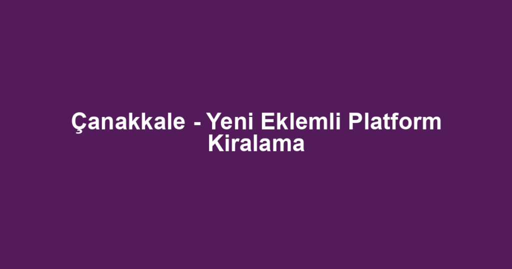 Çanakkale - Yeni Eklemli Platform Kiralama