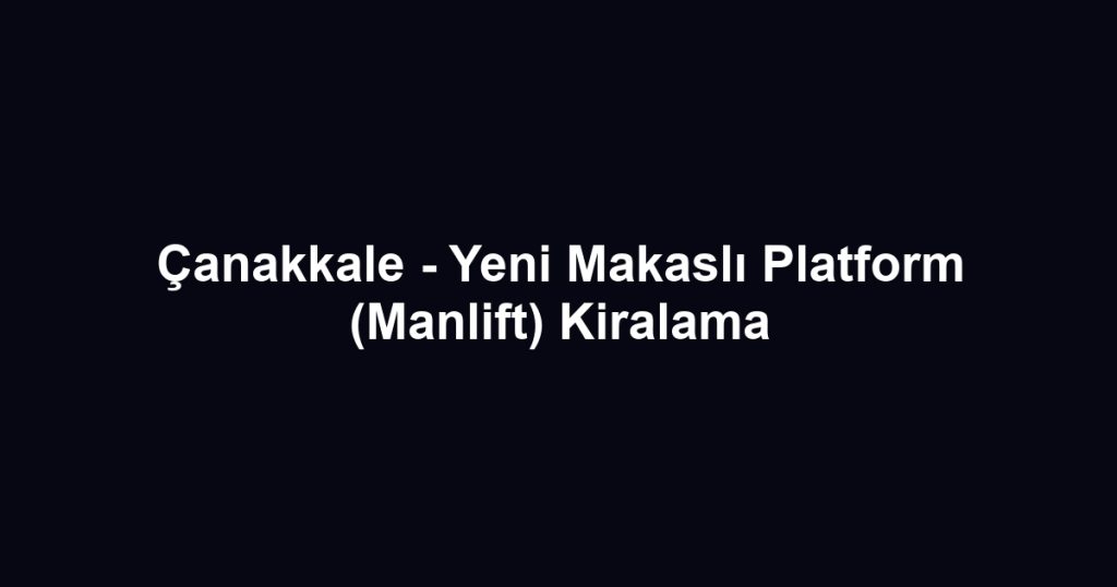 Çanakkale - Yeni Makaslı Platform (Manlift) Kiralama