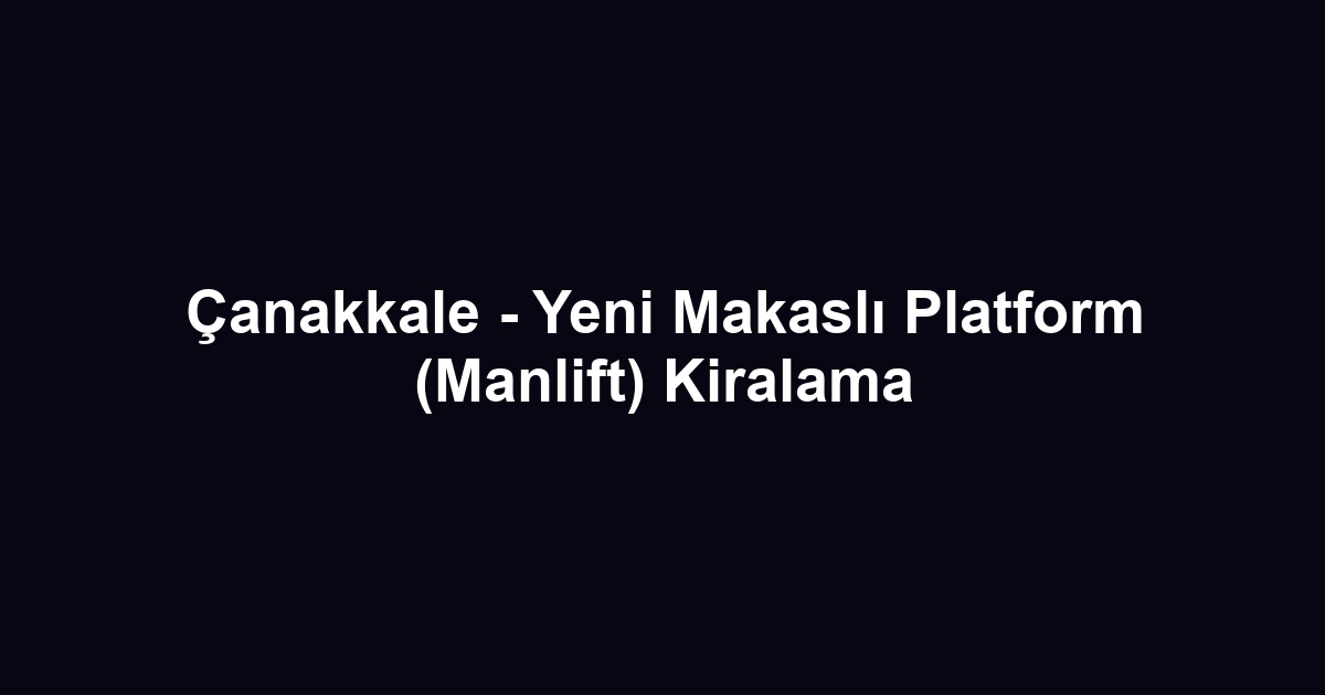 Çanakkale - Yeni Makaslı Platform (Manlift) Kiralama