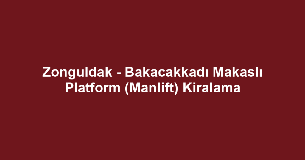 Zonguldak - Bakacakkadı Makaslı Platform (Manlift) Kiralama