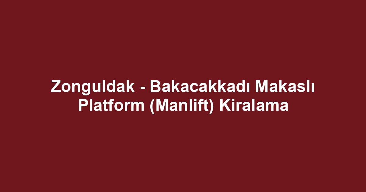 Zonguldak - Bakacakkadı Makaslı Platform (Manlift) Kiralama