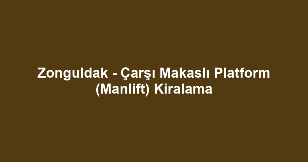 Zonguldak - Çarşı Makaslı Platform (Manlift) Kiralama