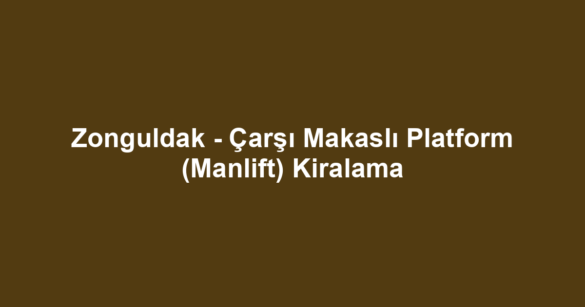Zonguldak - Çarşı Makaslı Platform (Manlift) Kiralama