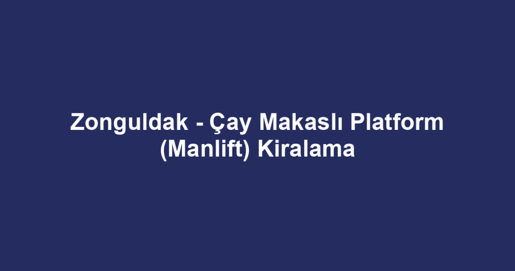 Zonguldak - Çay Makaslı Platform (Manlift) Kiralama