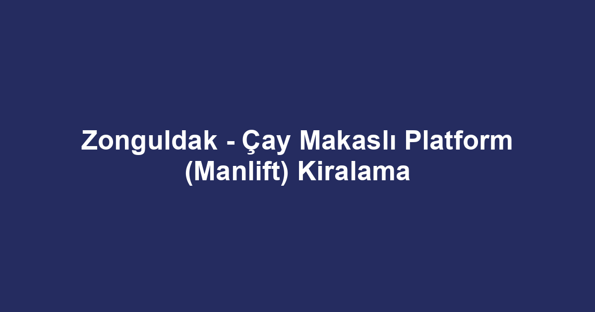 Zonguldak - Çay Makaslı Platform (Manlift) Kiralama