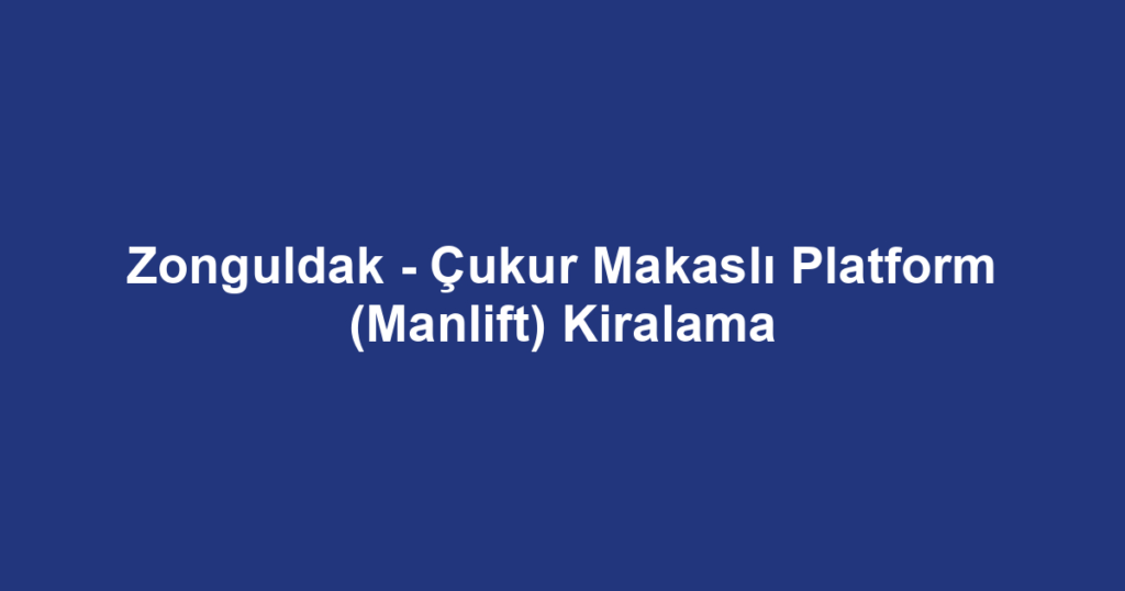 Zonguldak - Çukur Makaslı Platform (Manlift) Kiralama
