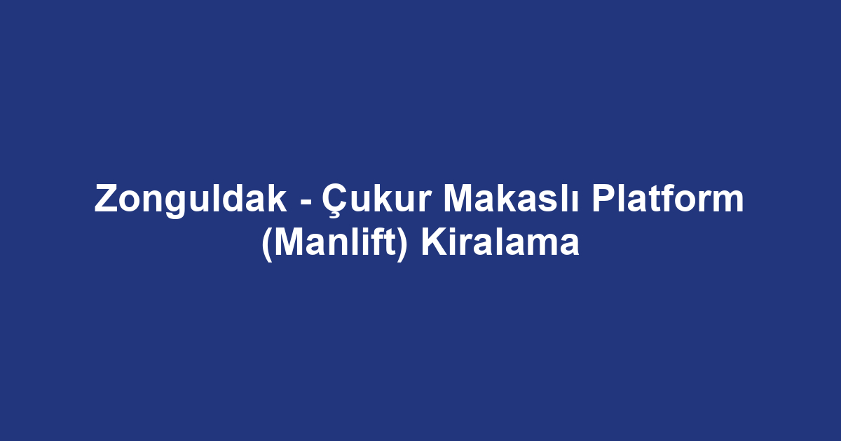 Zonguldak - Çukur Makaslı Platform (Manlift) Kiralama