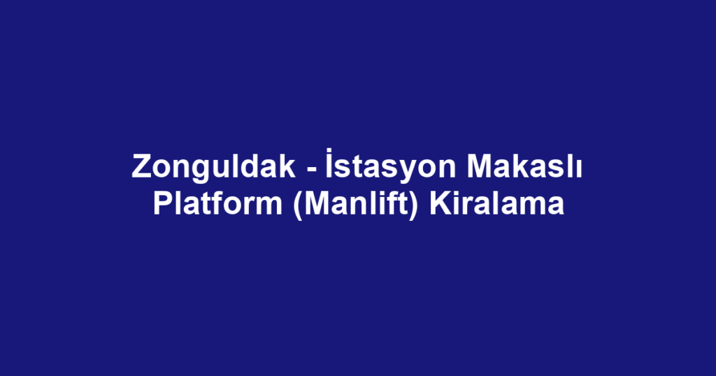 Zonguldak - İstasyon Makaslı Platform (Manlift) Kiralama