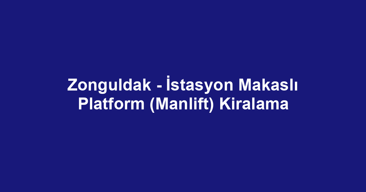 Zonguldak - İstasyon Makaslı Platform (Manlift) Kiralama
