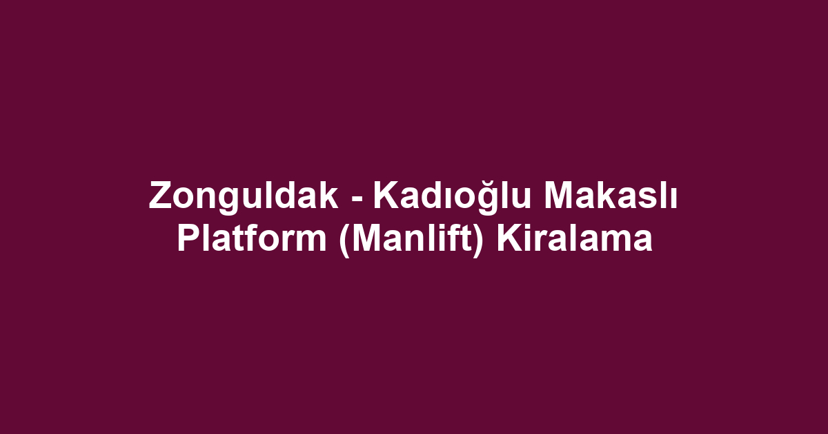 Zonguldak - Kadıoğlu Makaslı Platform (Manlift) Kiralama
