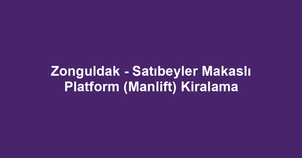 Zonguldak - Satıbeyler Makaslı Platform (Manlift) Kiralama