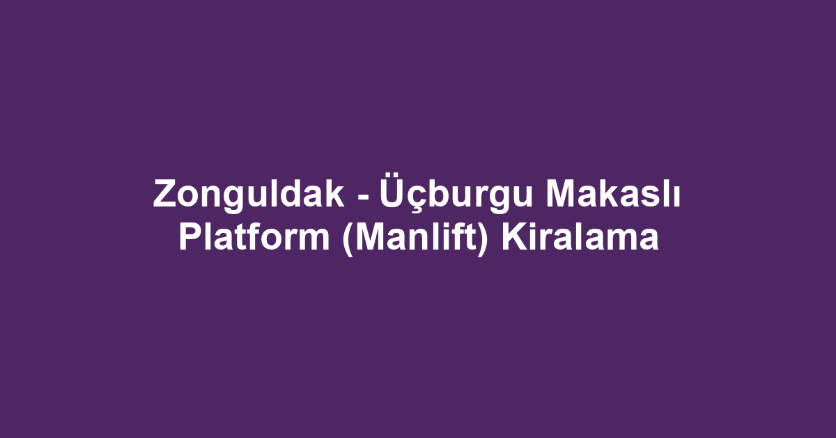 Zonguldak - Üçburgu Makaslı Platform (Manlift) Kiralama