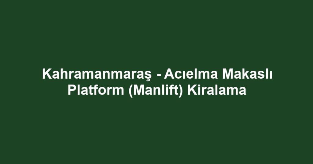 Kahramanmaraş - Acıelma Makaslı Platform (Manlift) Kiralama