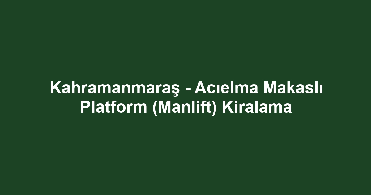 Kahramanmaraş - Acıelma Makaslı Platform (Manlift) Kiralama