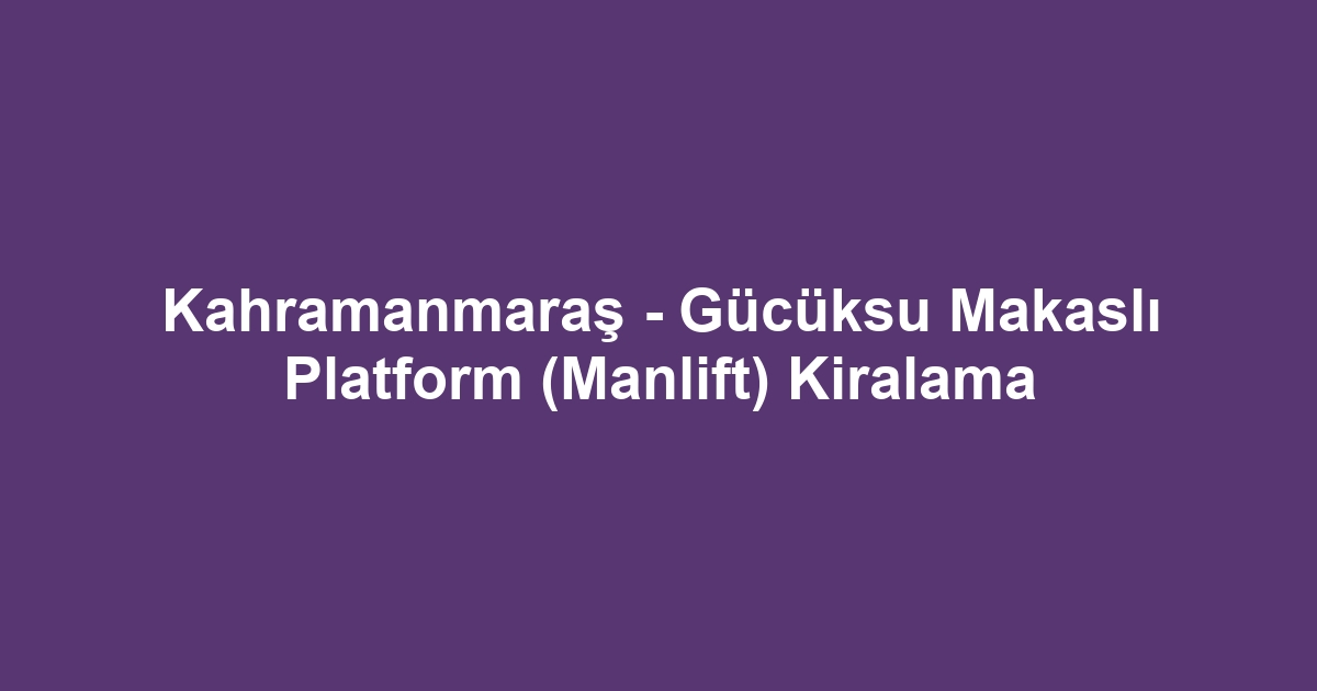 Kahramanmaraş - Gücüksu Makaslı Platform (Manlift) Kiralama