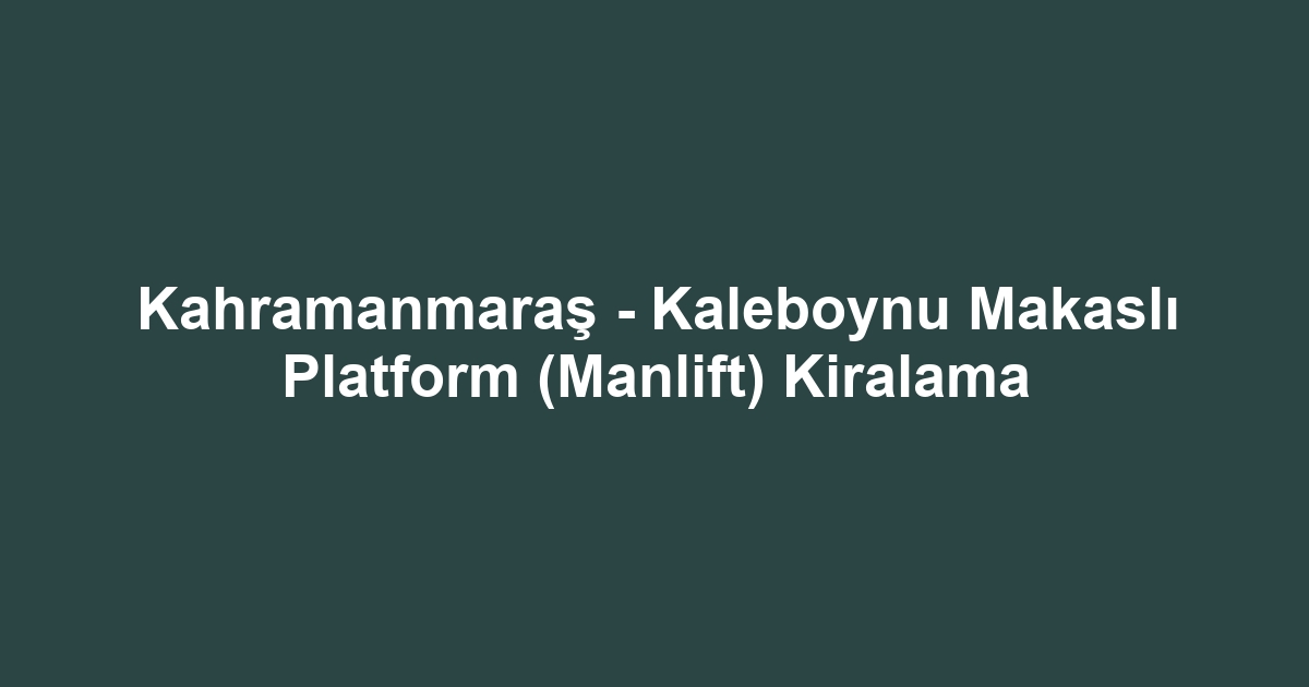 Kahramanmaraş - Kaleboynu Makaslı Platform (Manlift) Kiralama