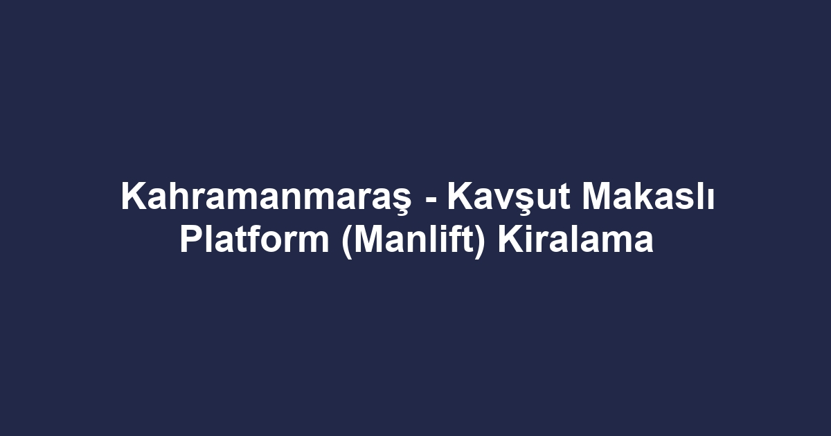 Kahramanmaraş - Kavşut Makaslı Platform (Manlift) Kiralama