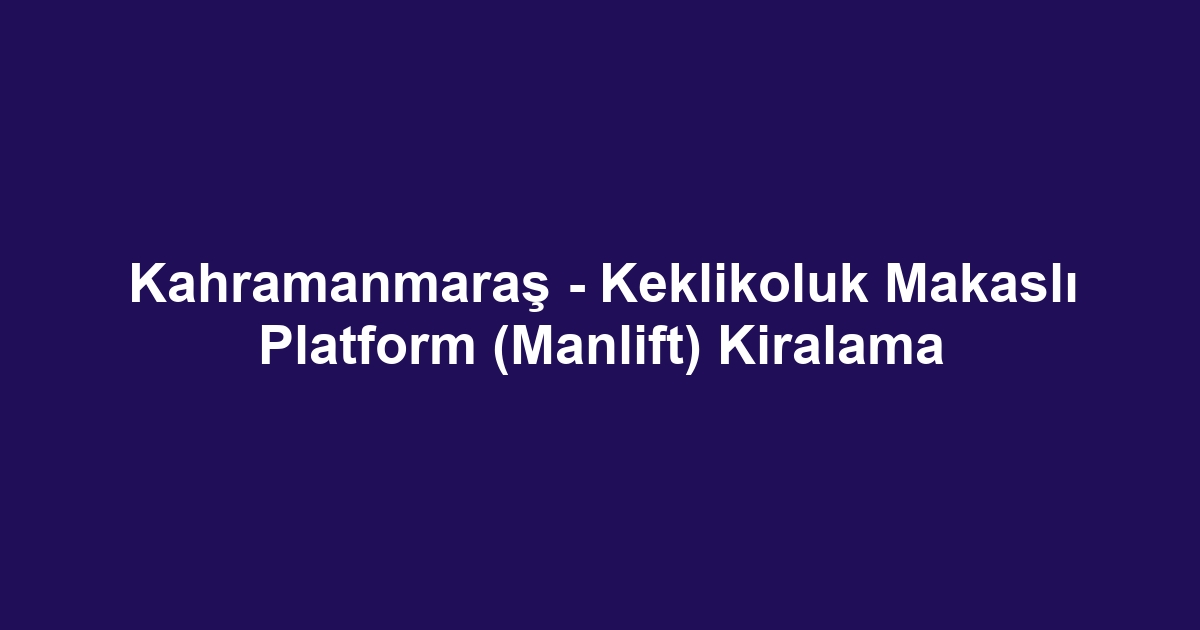 Kahramanmaraş - Keklikoluk Makaslı Platform (Manlift) Kiralama