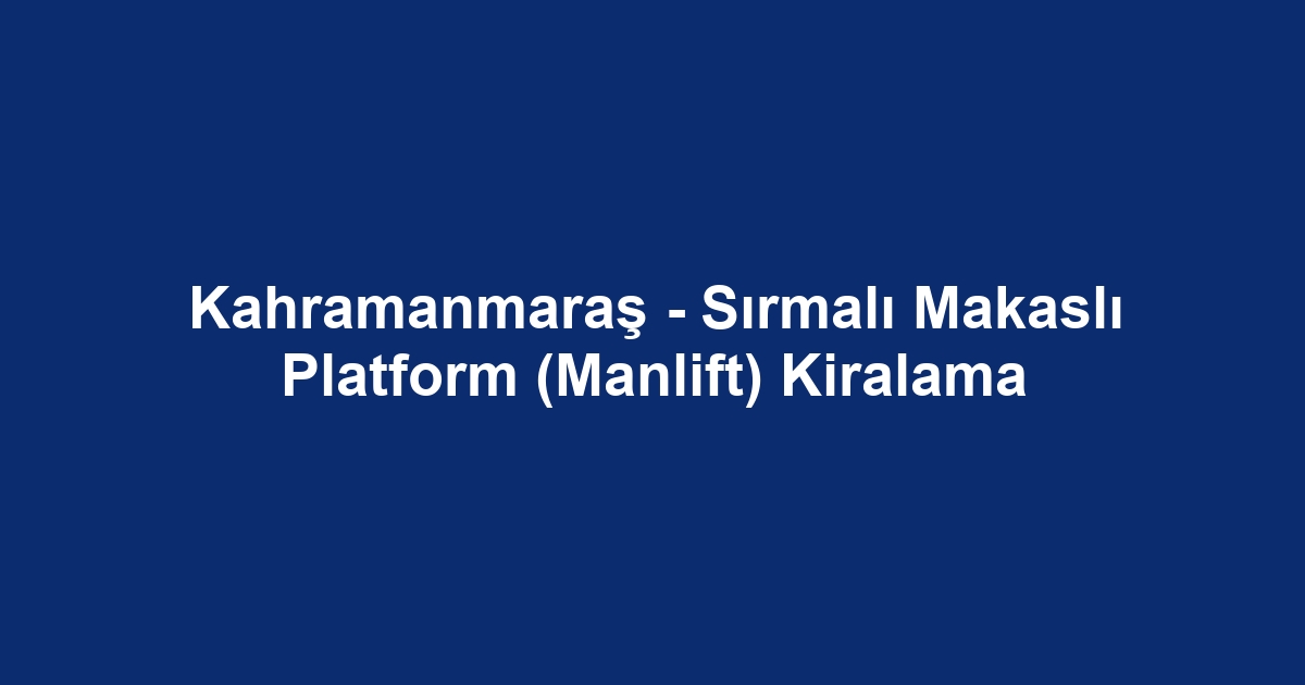 Kahramanmaraş - Sırmalı Makaslı Platform (Manlift) Kiralama