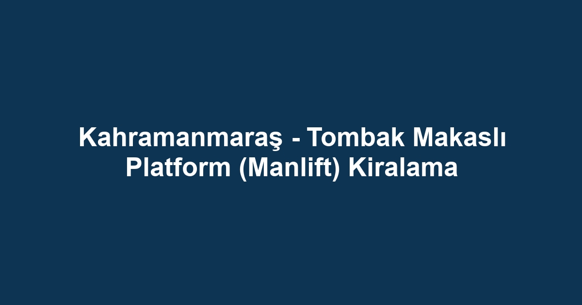 Kahramanmaraş - Tombak Makaslı Platform (Manlift) Kiralama