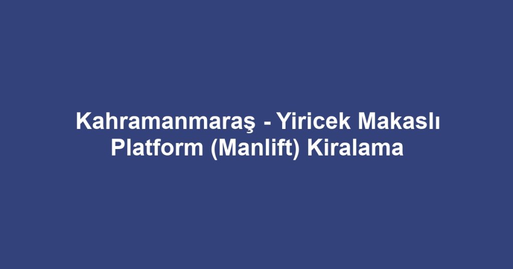 Kahramanmaraş - Yiricek Makaslı Platform (Manlift) Kiralama