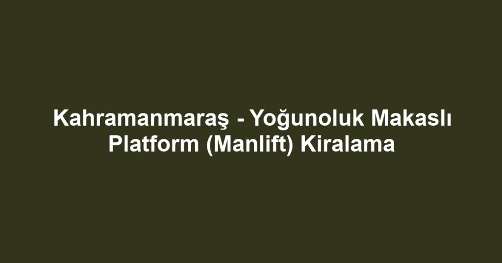 Kahramanmaraş - Yoğunoluk Makaslı Platform (Manlift) Kiralama
