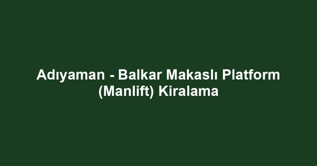 Adıyaman - Balkar Makaslı Platform (Manlift) Kiralama