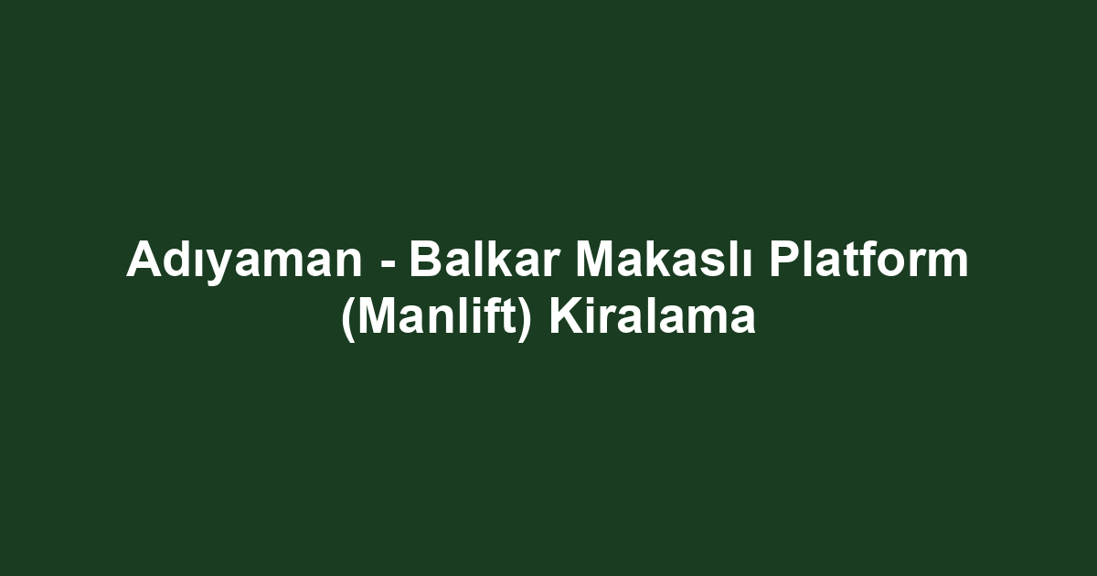 Adıyaman - Balkar Makaslı Platform (Manlift) Kiralama