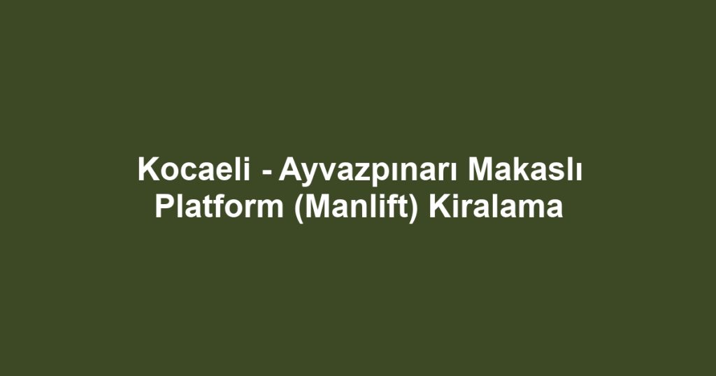 Kocaeli - Ayvazpınarı Makaslı Platform (Manlift) Kiralama