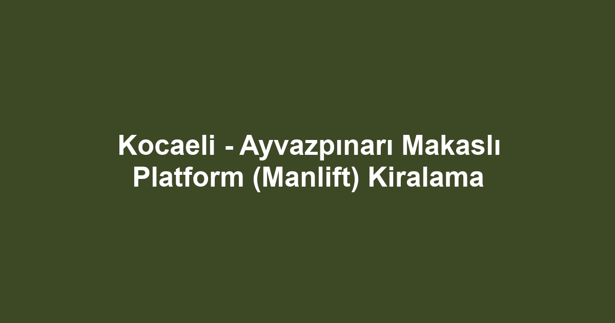 Kocaeli - Ayvazpınarı Makaslı Platform (Manlift) Kiralama