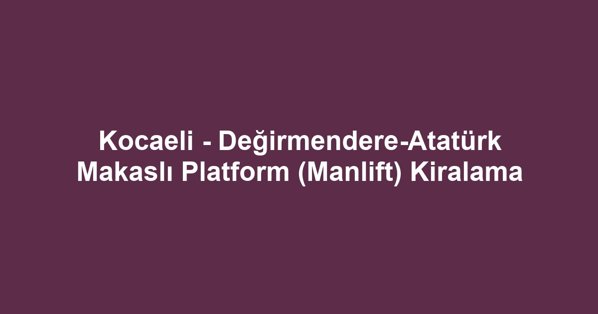 Kocaeli - Değirmendere-Atatürk Makaslı Platform (Manlift) Kiralama