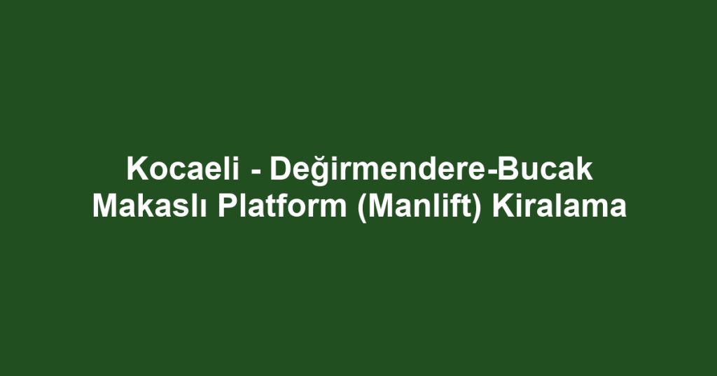 Kocaeli - Değirmendere-Bucak Makaslı Platform (Manlift) Kiralama
