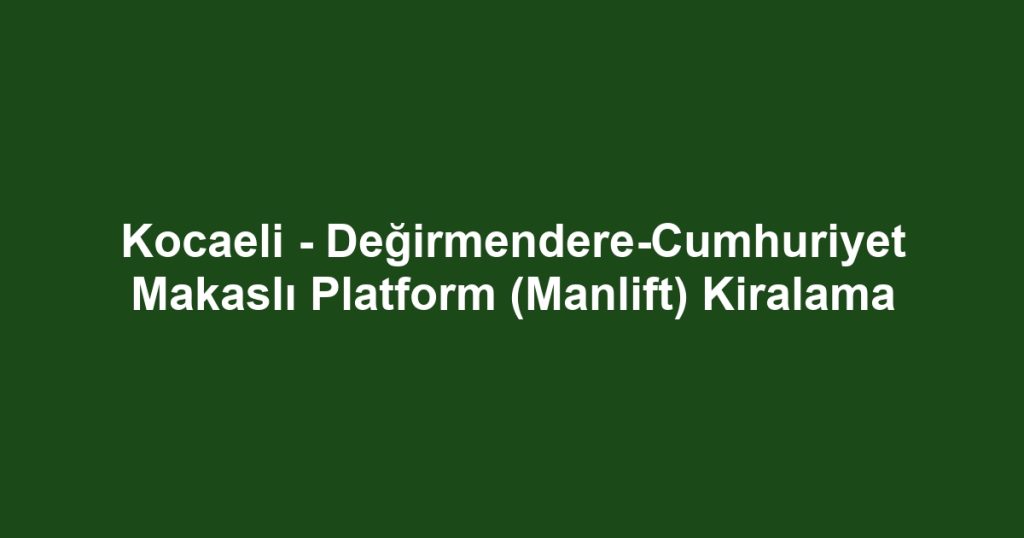 Kocaeli - Değirmendere-Cumhuriyet Makaslı Platform (Manlift) Kiralama