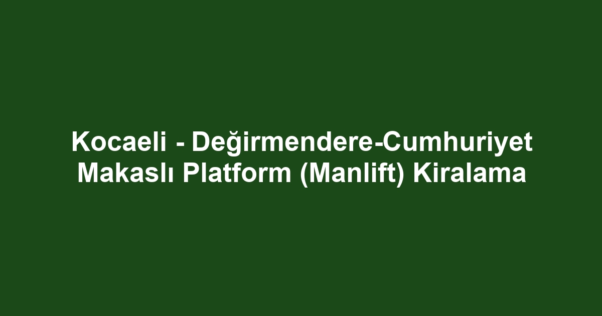 Kocaeli - Değirmendere-Cumhuriyet Makaslı Platform (Manlift) Kiralama