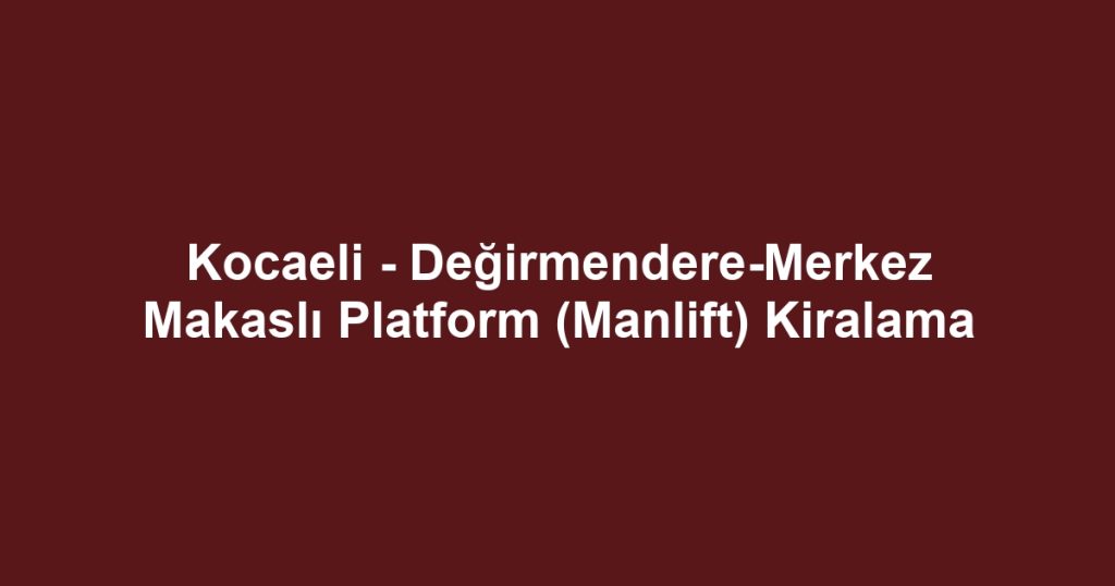Kocaeli - Değirmendere-Merkez Makaslı Platform (Manlift) Kiralama
