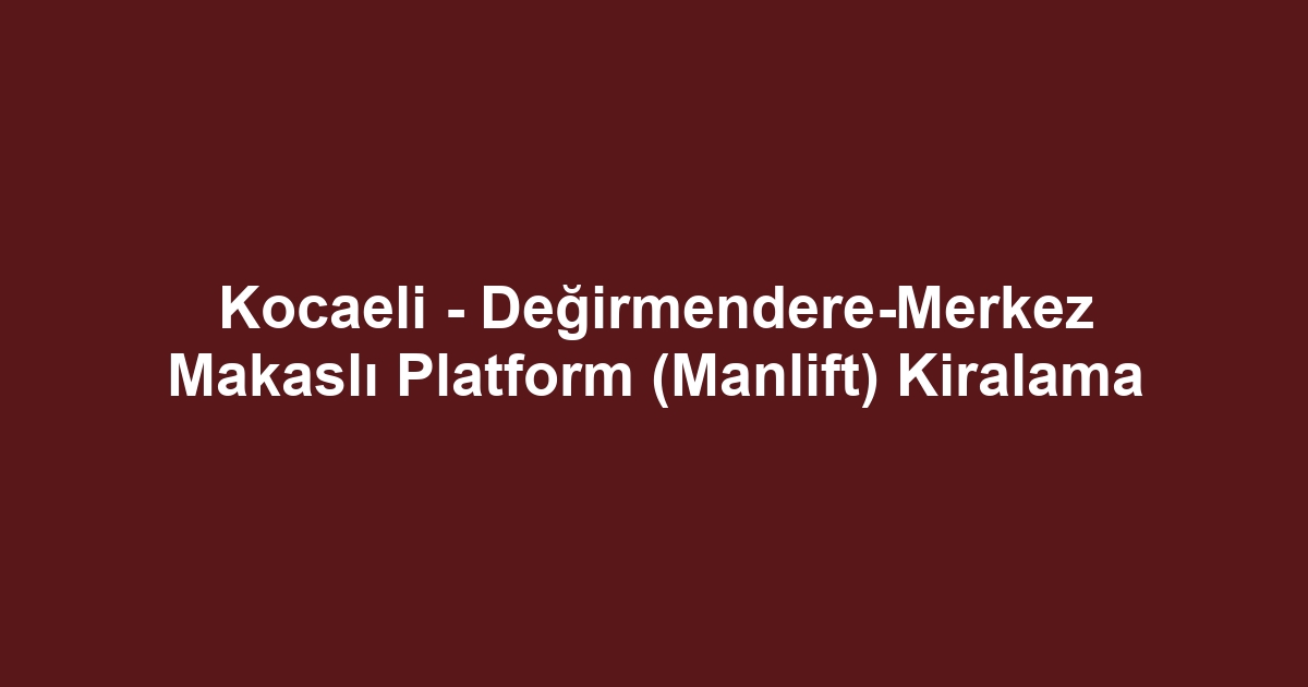 Kocaeli - Değirmendere-Merkez Makaslı Platform (Manlift) Kiralama