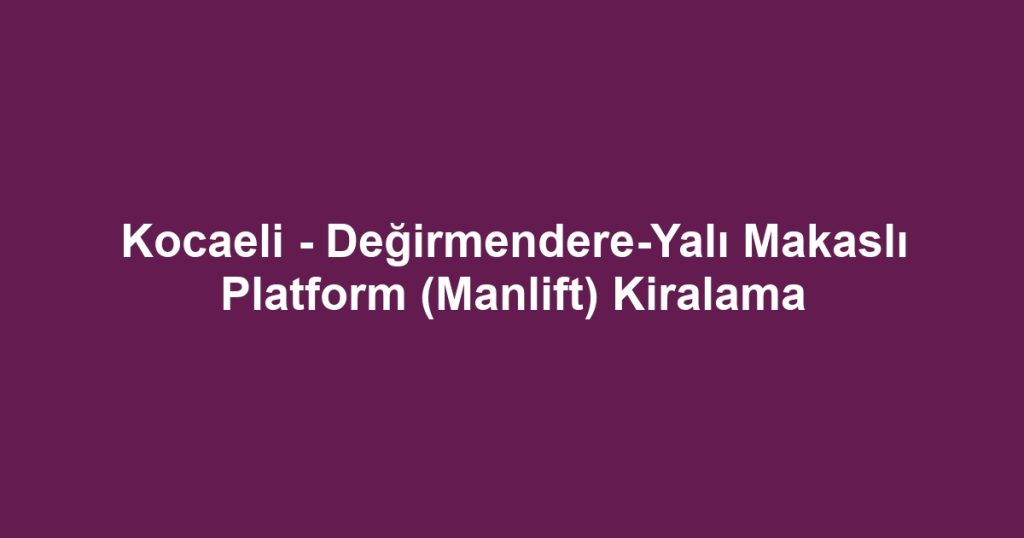 Kocaeli - Değirmendere-Yalı Makaslı Platform (Manlift) Kiralama