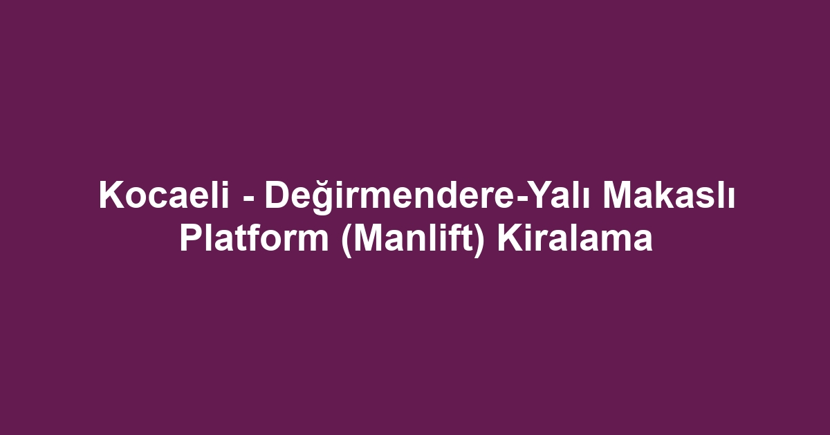 Kocaeli - Değirmendere-Yalı Makaslı Platform (Manlift) Kiralama