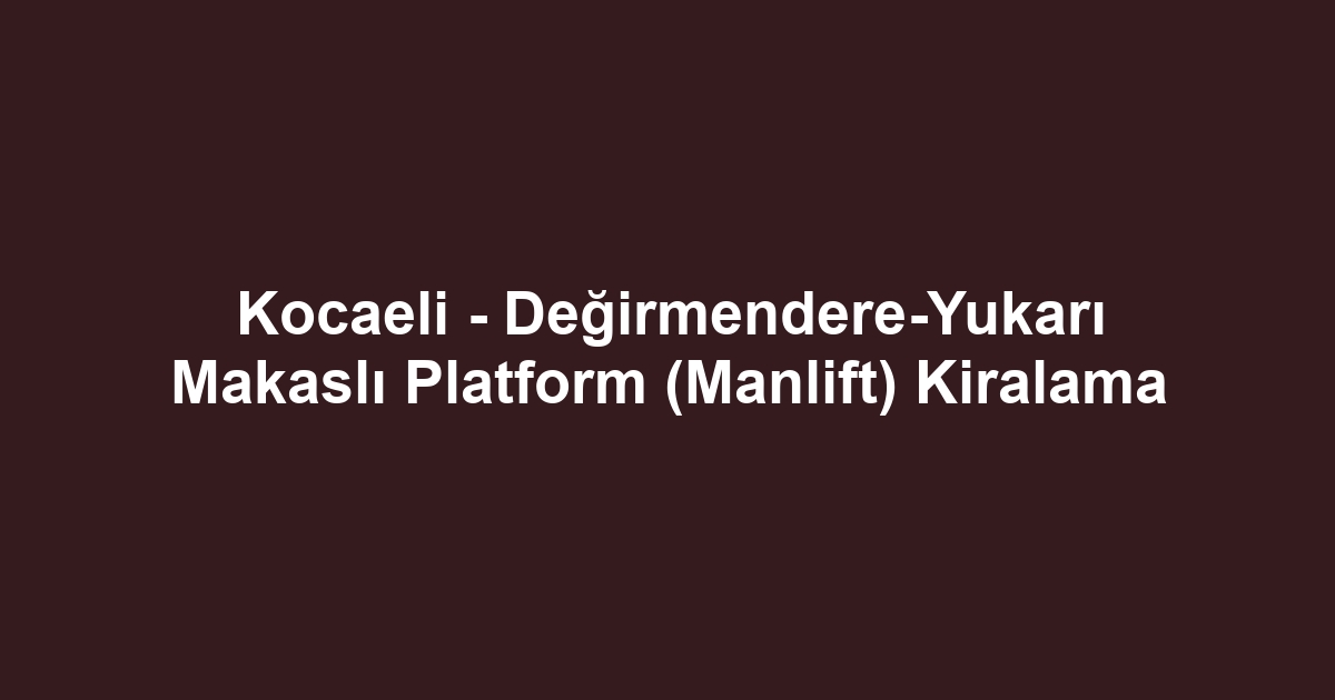 Kocaeli - Değirmendere-Yukarı Makaslı Platform (Manlift) Kiralama