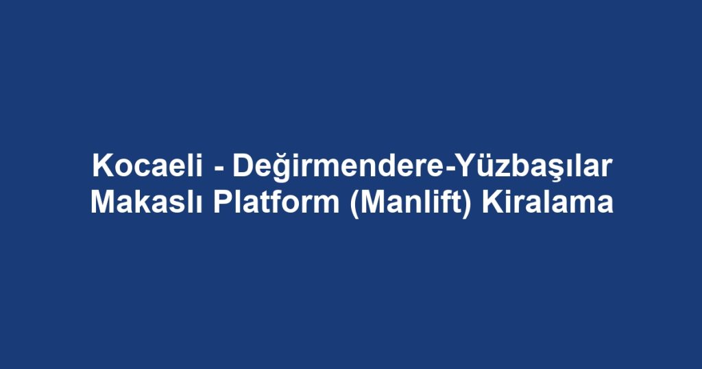 Kocaeli - Değirmendere-Yüzbaşılar Makaslı Platform (Manlift) Kiralama