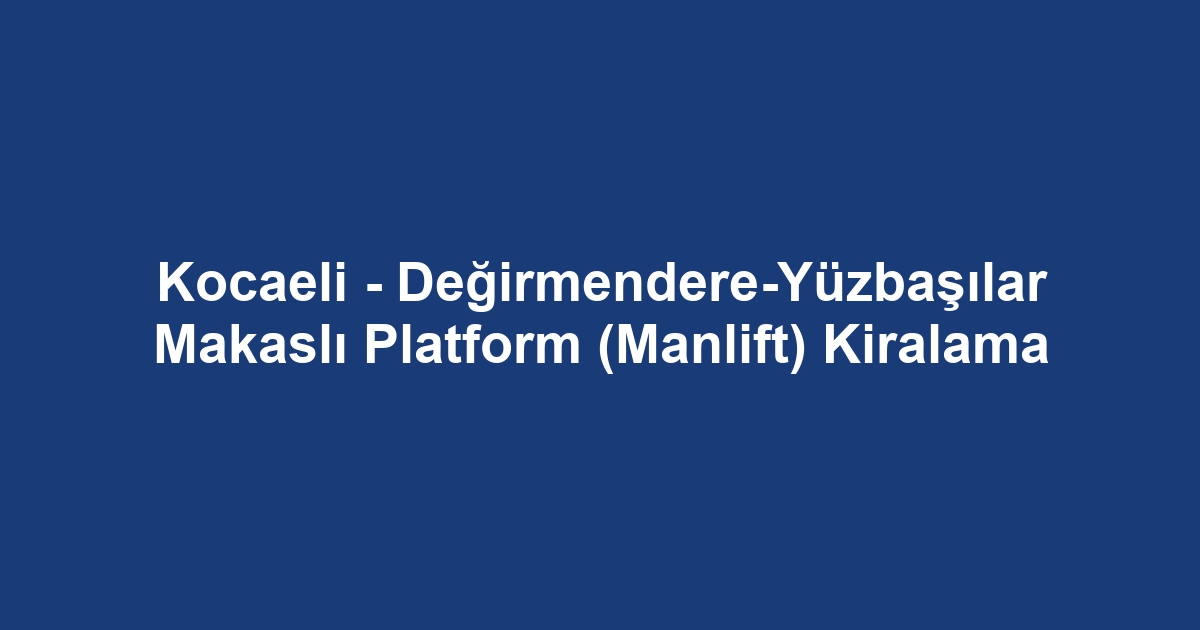 Kocaeli - Değirmendere-Yüzbaşılar Makaslı Platform (Manlift) Kiralama