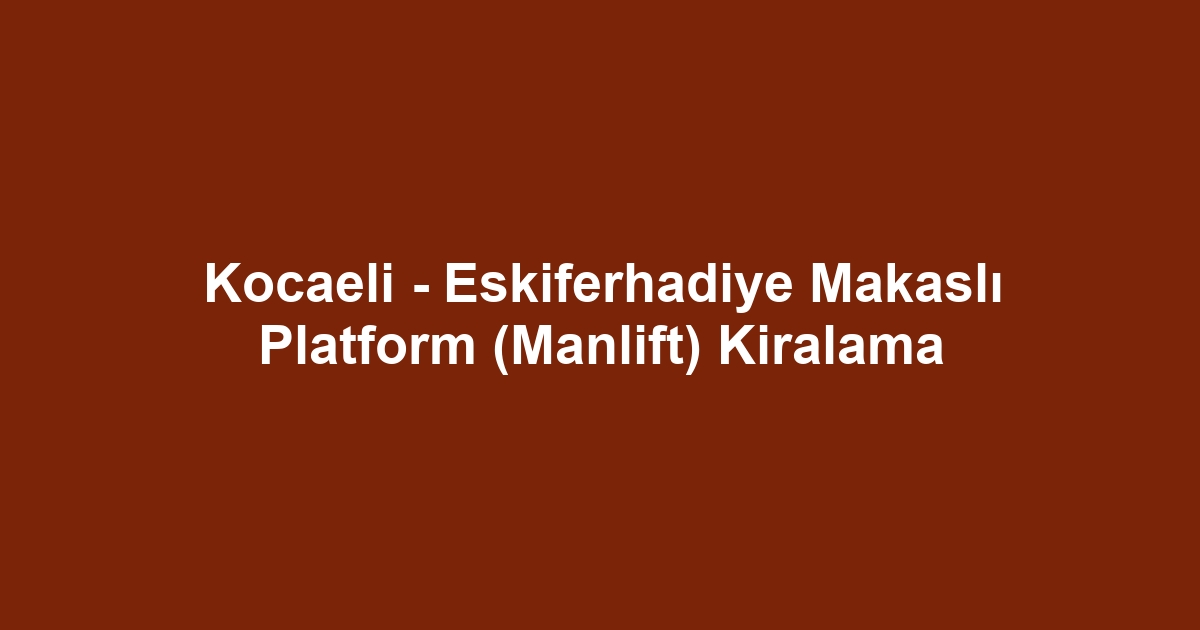Kocaeli - Eskiferhadiye Makaslı Platform (Manlift) Kiralama