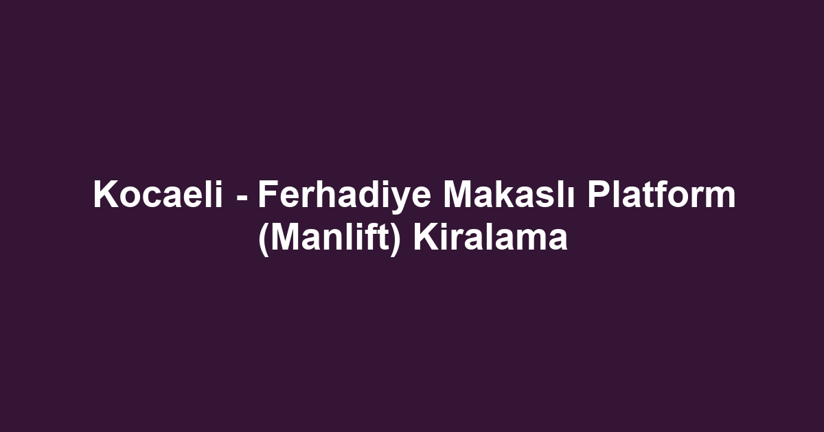 Kocaeli - Ferhadiye Makaslı Platform (Manlift) Kiralama